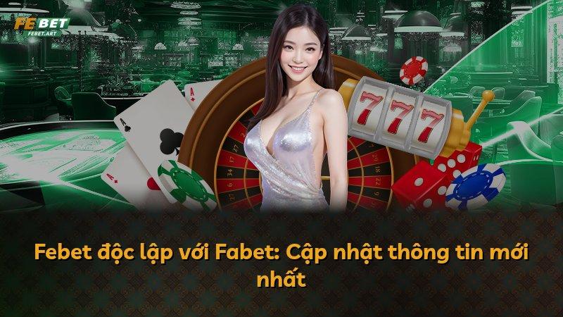 Febet độc lập với Fabet: Cập nhật thông tin mới nhất