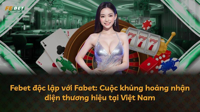 Febet độc lập với Fabet: Cuộc khủng hoảng nhận diện thương hiệu tại Việt Nam