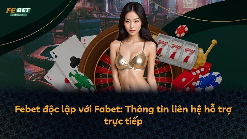 Febet độc lập với Fabet: Thông tin liên hệ hỗ trợ trực tiếp