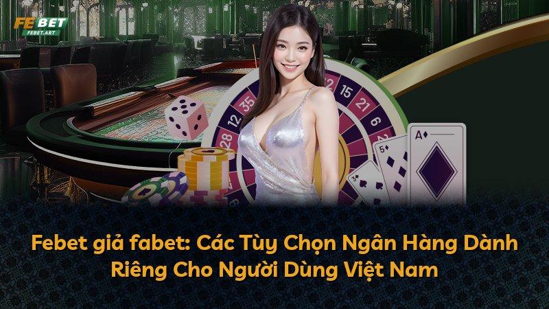 Febet giả fabet: Các Tùy Chọn Ngân Hàng Dành Riêng Cho Người Dùng Việt Nam