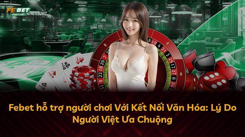 Febet hỗ trợ người chơi Với Kết Nối Văn Hóa: Lý Do Người Việt Ưa Chuộng