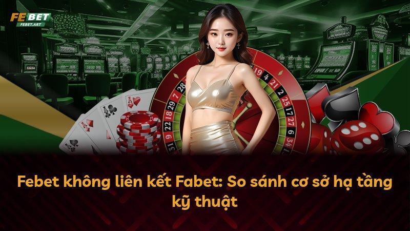 Febet không liên kết Fabet: So sánh cơ sở hạ tầng kỹ thuật