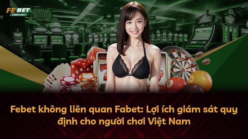 Febet không liên quan Fabet: Lợi ích giám sát quy định cho người chơi Việt Nam