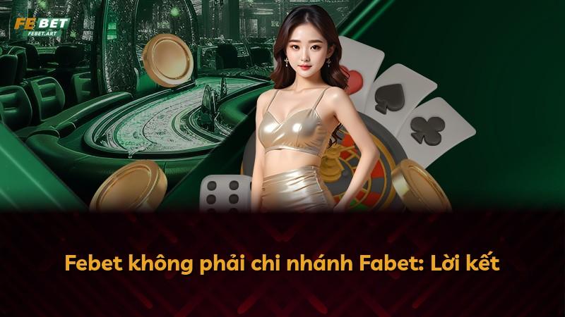 Febet không phải chi nhánh Fabet: Lời kết