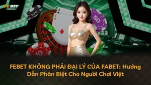 FEBET KHÔNG PHẢI ĐẠI LÝ CỦA FABET: Hướng Dẫn Phân Biệt Cho Người Chơi Việt