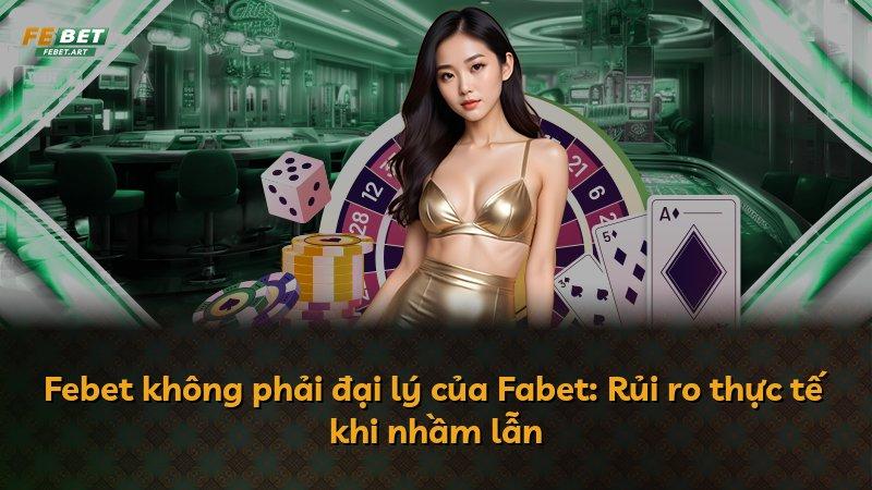 Febet không phải đại lý của Fabet: Rủi ro thực tế khi nhầm lẫn
