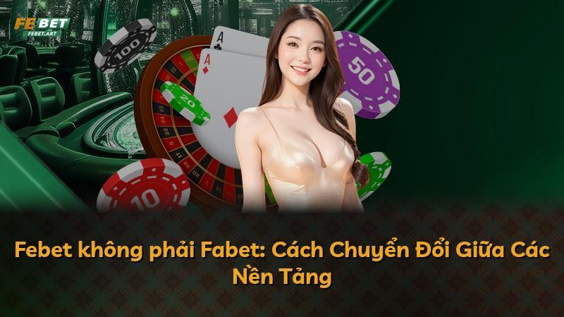 Febet không phải Fabet: Cách Chuyển Đổi Giữa Các Nền Tảng