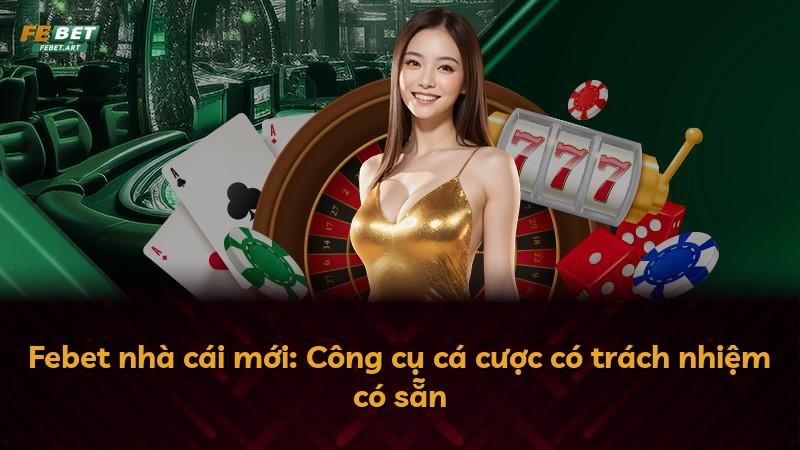 Febet nhà cái mới: Công cụ cá cược có trách nhiệm có sẵn