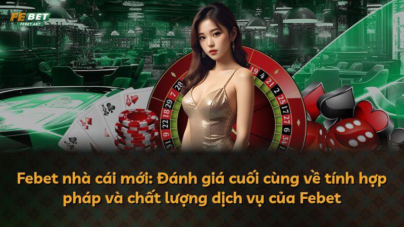 Febet nhà cái mới: Đánh giá cuối cùng về tính hợp pháp và chất lượng dịch vụ của Febet