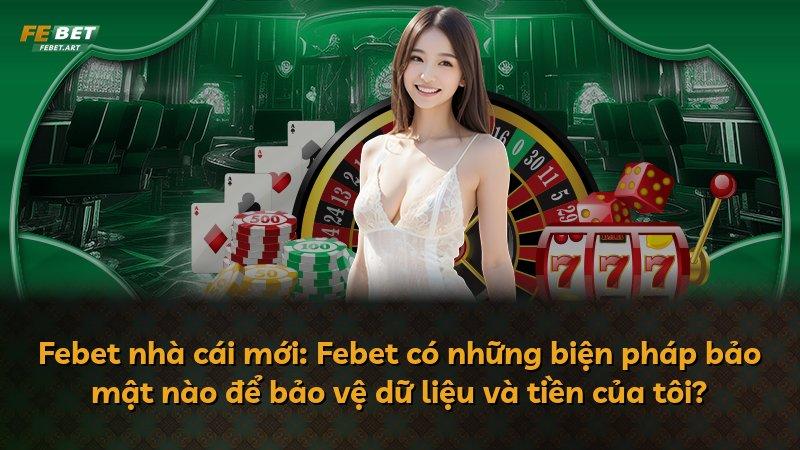 Febet nhà cái mới: Febet có những biện pháp bảo mật nào để bảo vệ dữ liệu và tiền của tôi?