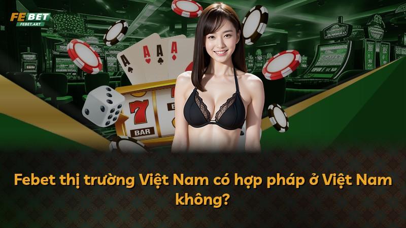 Febet thị trường Việt Nam có hợp pháp ở Việt Nam không?