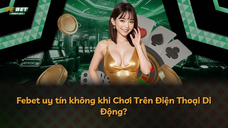Febet uy tín không khi Chơi Trên Điện Thoại Di Động?
