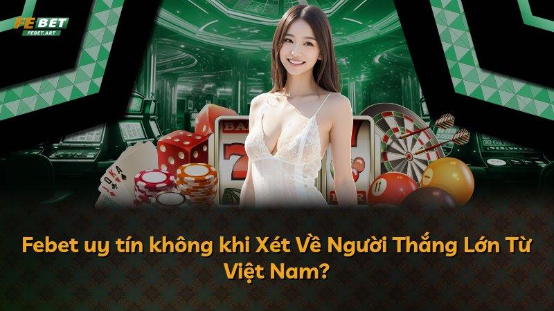 Febet uy tín không khi Xét Về Người Thắng Lớn Từ Việt Nam?