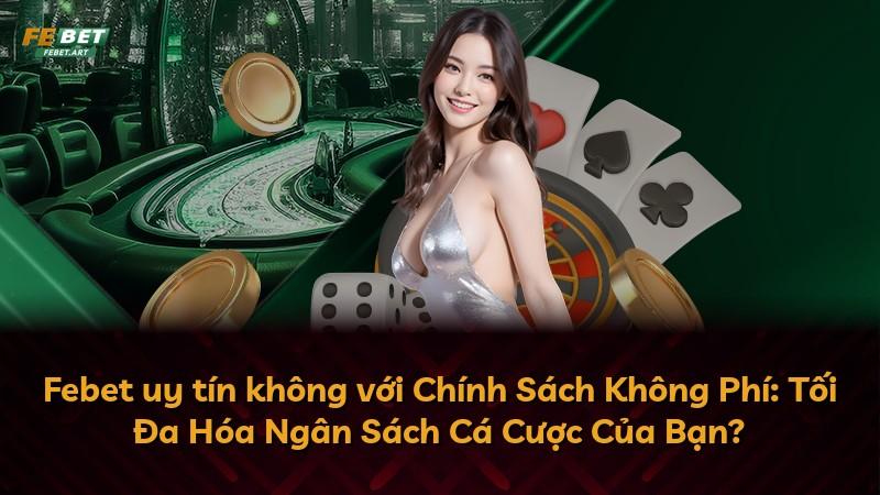 Febet uy tín không với Chính Sách Không Phí: Tối Đa Hóa Ngân Sách Cá Cược Của Bạn?