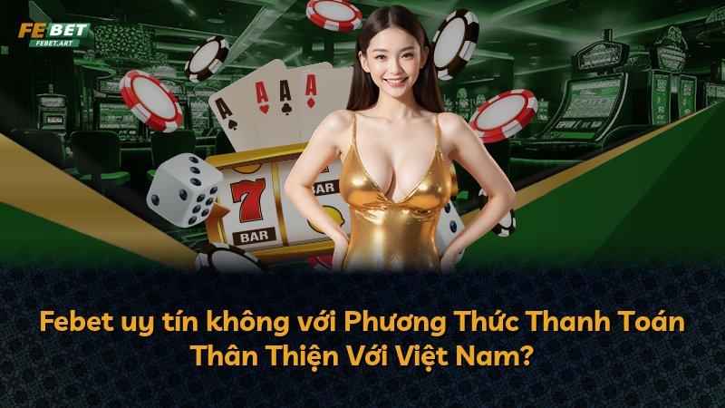Febet uy tín không với Phương Thức Thanh Toán Thân Thiện Với Việt Nam?