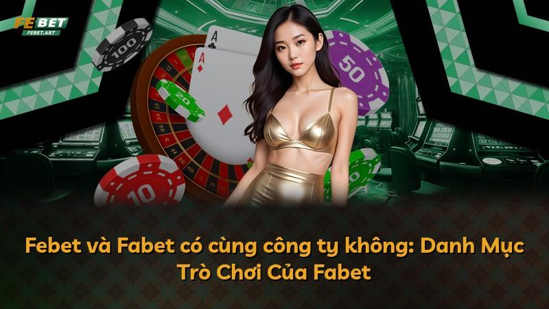 Febet và Fabet có cùng công ty không: Danh Mục Trò Chơi Của Fabet