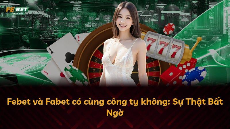 Febet và Fabet có cùng công ty không: Sự Thật Bất Ngờ