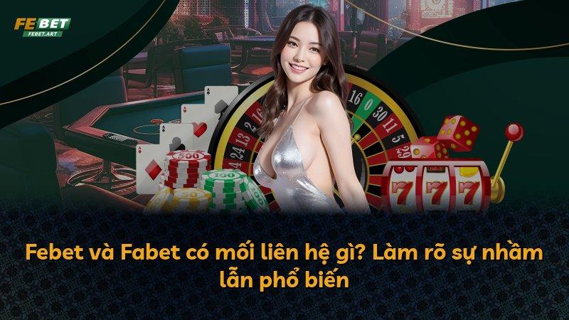 Febet và Fabet có mối liên hệ gì? Làm rõ sự nhầm lẫn phổ biến