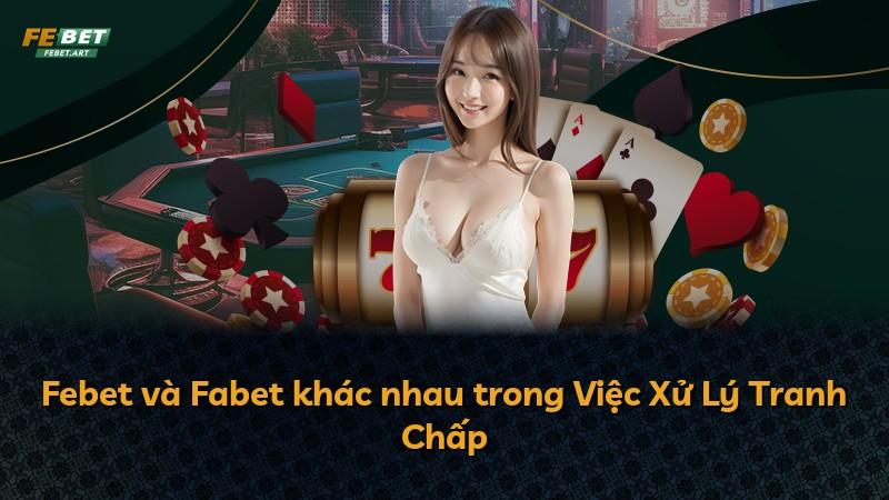 Febet và Fabet khác nhau trong Việc Xử Lý Tranh Chấp