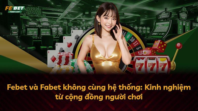 Febet và Fabet không cùng hệ thống: Kinh nghiệm từ cộng đồng người chơi