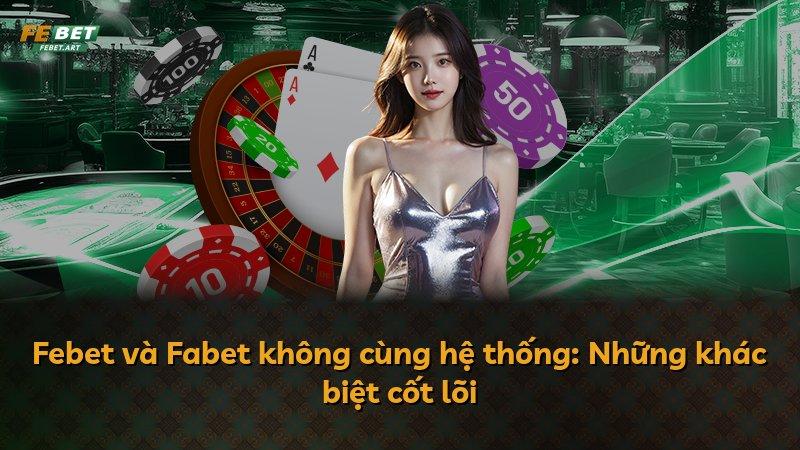 Febet và Fabet không cùng hệ thống: Những khác biệt cốt lõi