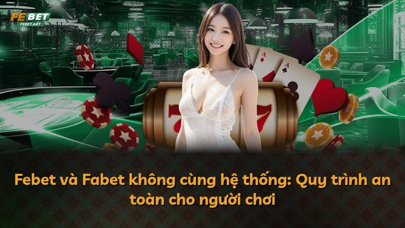 Febet và Fabet không cùng hệ thống: Quy trình an toàn cho người chơi