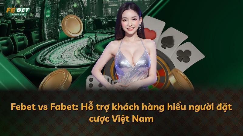 Febet vs Fabet: Hỗ trợ khách hàng hiểu người đặt cược Việt Nam