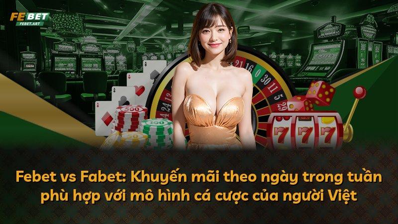 Febet vs Fabet: Khuyến mãi theo ngày trong tuần phù hợp với mô hình cá cược của người Việt