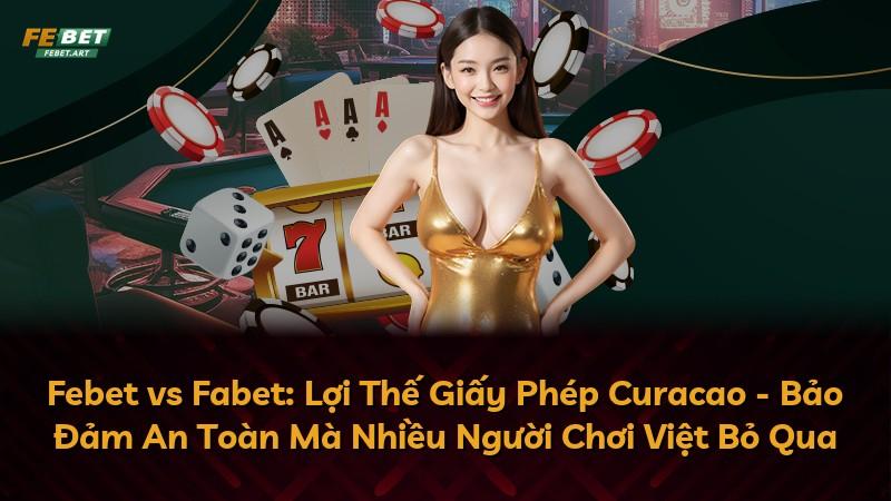 Febet vs Fabet: Lợi Thế Giấy Phép Curacao - Bảo Đảm An Toàn Mà Nhiều Người Chơi Việt Bỏ Qua