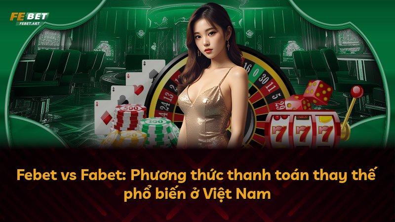 Febet vs Fabet: Phương thức thanh toán thay thế phổ biến ở Việt Nam