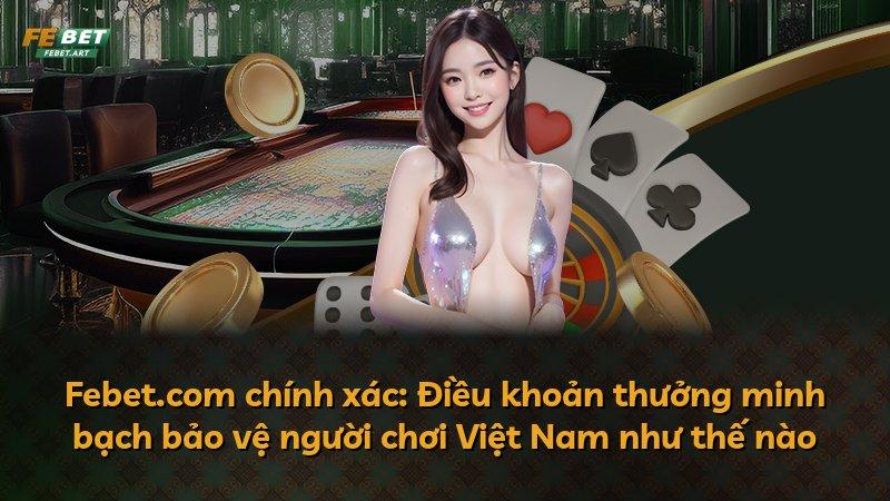 Febet.com chính xác: Điều khoản thưởng minh bạch bảo vệ người chơi Việt Nam như thế nào