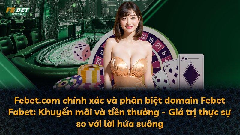 Febet.com chính xác và phân biệt domain Febet Fabet: Khuyến mãi và tiền thưởng - Giá trị thực sự so với lời hứa suông
