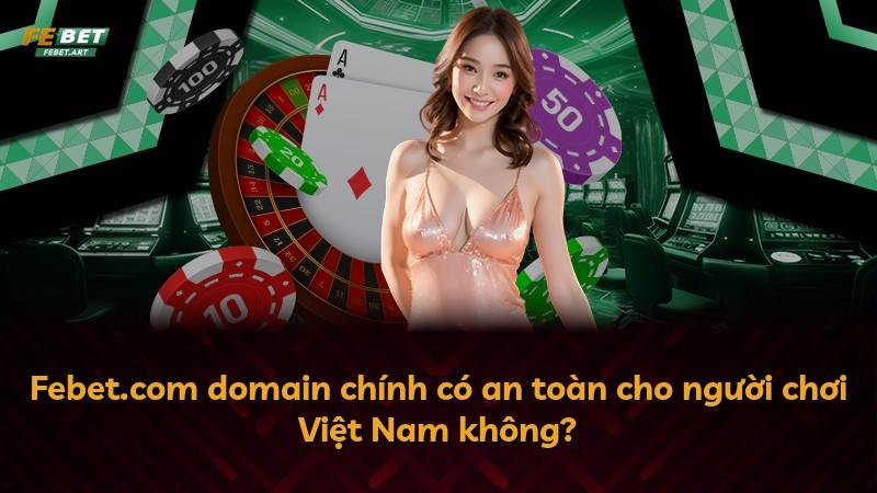 Febet.com domain chính có an toàn cho người chơi Việt Nam không?