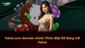 Febet.com domain chính: Phân Biệt Rõ Ràng Với Fabet
