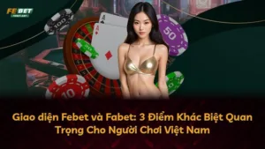 Giao diện Febet và Fabet: 3 Điểm Khác Biệt Quan Trọng Cho Người Chơi Việt Nam