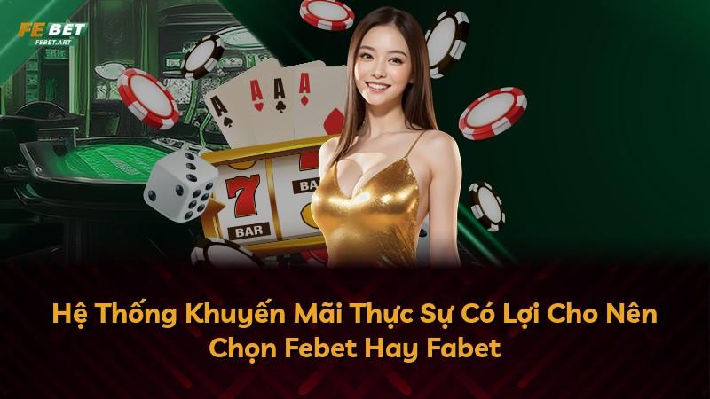 Hệ Thống Khuyến Mãi Thực Sự Có Lợi Cho Nên Chọn Febet Hay Fabet