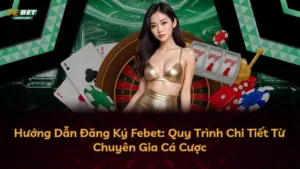 Hướng Dẫn Đăng Ký Febet: Quy Trình Chi Tiết Từ Chuyên Gia Cá Cược