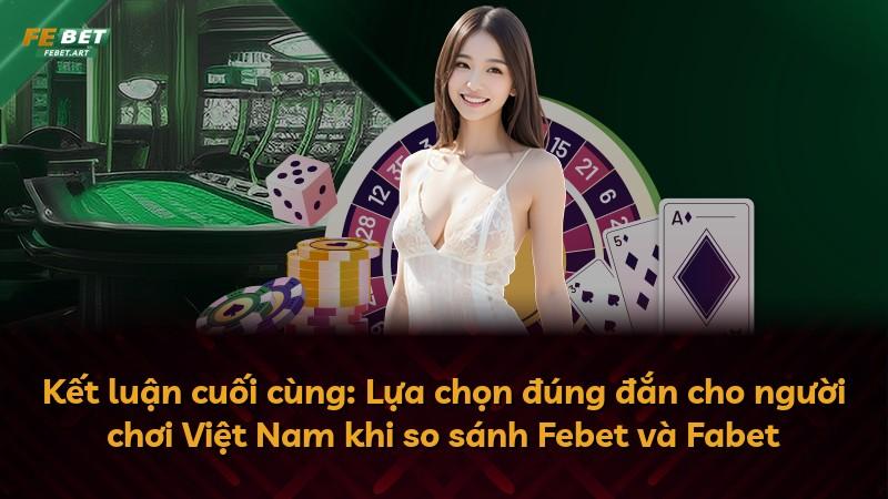 Kết luận cuối cùng: Lựa chọn đúng đắn cho người chơi Việt Nam khi so sánh Febet và Fabet
