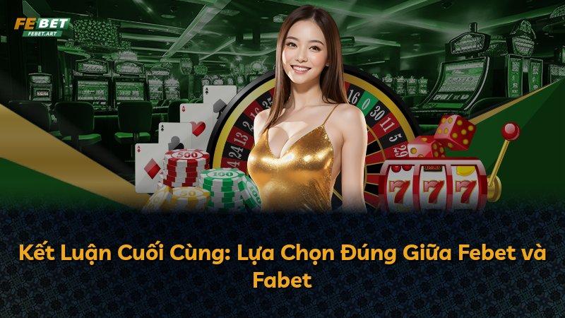 Kết Luận Cuối Cùng: Lựa Chọn Đúng Giữa Febet và Fabet