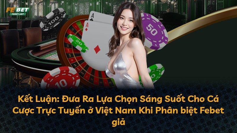 Kết Luận: Đưa Ra Lựa Chọn Sáng Suốt Cho Cá Cược Trực Tuyến ở Việt Nam Khi Phân biệt Febet giả
