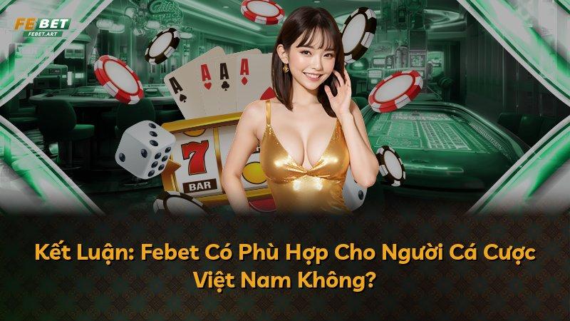 Kết Luận: Febet Có Phù Hợp Cho Người Cá Cược Việt Nam Không?