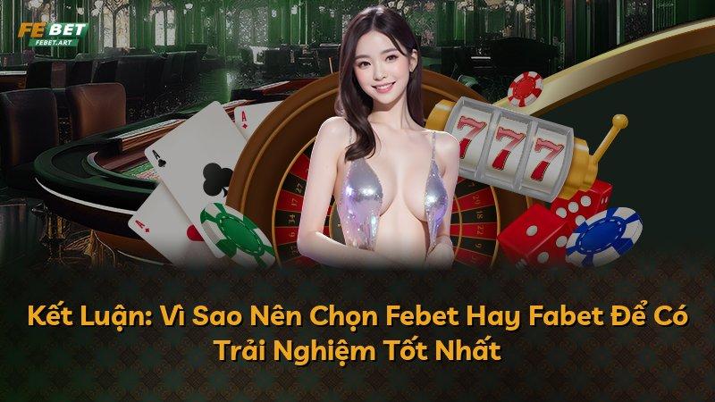Kết Luận: Vì Sao Nên Chọn Febet Hay Fabet Để Có Trải Nghiệm Tốt Nhất
