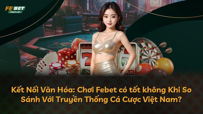 Kết Nối Văn Hóa: Chơi Febet có tốt không Khi So Sánh Với Truyền Thống Cá Cược Việt Nam?