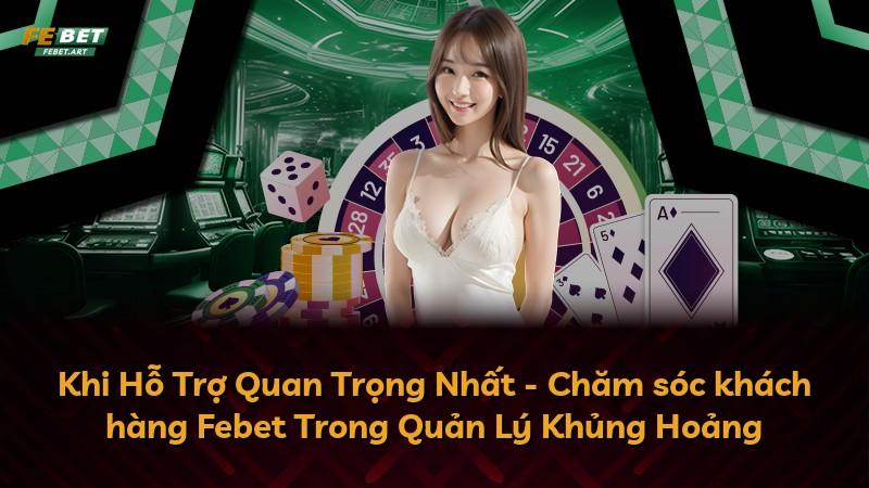 Khi Hỗ Trợ Quan Trọng Nhất - Chăm sóc khách hàng Febet Trong Quản Lý Khủng Hoảng