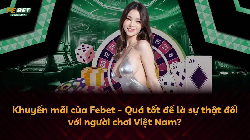 Khuyến mãi của Febet - Quá tốt để là sự thật đối với người chơi Việt Nam?