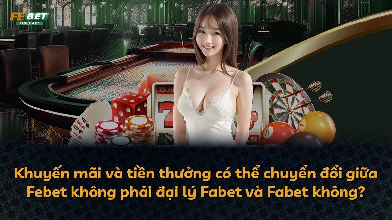 Khuyến mãi và tiền thưởng có thể chuyển đổi giữa Febet không phải đại lý Fabet và Fabet không?