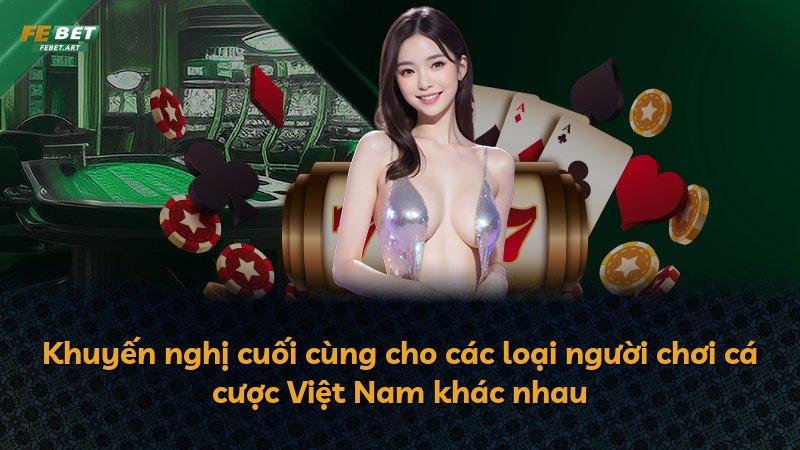 Khuyến nghị cuối cùng cho các loại người chơi cá cược Việt Nam khác nhau