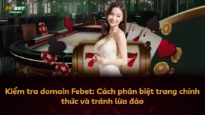 Kiểm tra domain Febet: Cách phân biệt trang chính thức và tránh lừa đảo