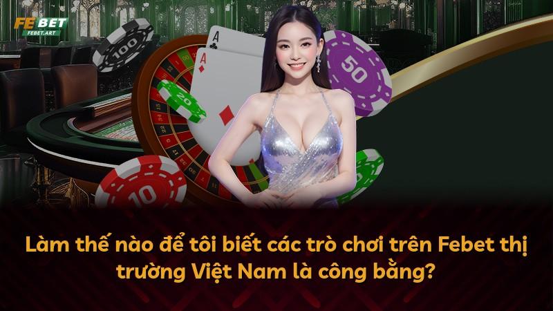 Làm thế nào để tôi biết các trò chơi trên Febet thị trường Việt Nam là công bằng?