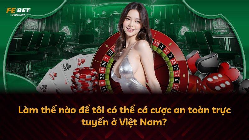 Làm thế nào để tôi có thể cá cược an toàn trực tuyến ở Việt Nam?